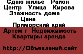 Сдаю жилье › Район ­ Центр › Улица ­ Кирова › Этажность дома ­ 5 › Цена ­ 10 000 - Приморский край, Артем г. Недвижимость » Квартиры аренда   